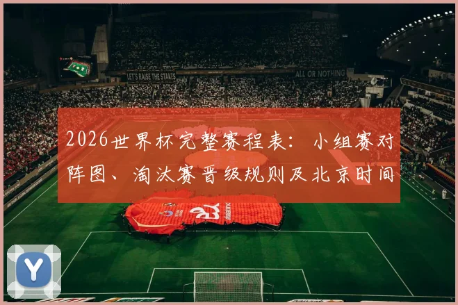 2026世界杯完整赛程表:小组赛对阵图、淘汰赛晋级规则及北京时间查询指南