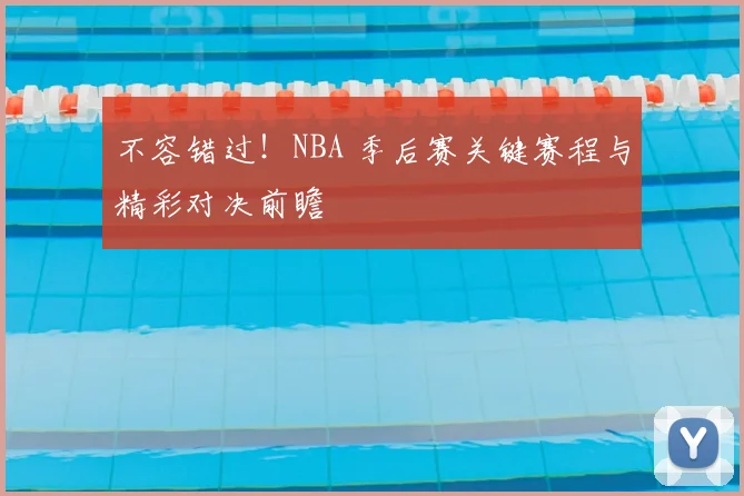 不容错过！NBA 季后赛关键赛程与精彩对决前瞻