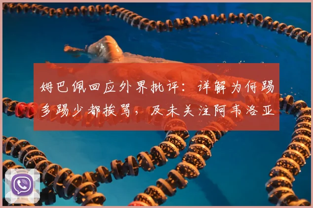 姆巴佩回应外界批评：详解为何踢多踢少都挨骂，及未关注阿韦洛亚原因