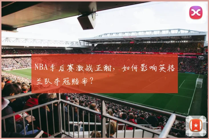 NBA季后赛激战正酣,如何影响英格兰队夺冠赔率?