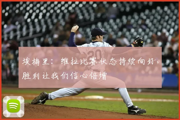 埃梅里：维拉比赛状态持续向好，胜利让我们信心倍增
