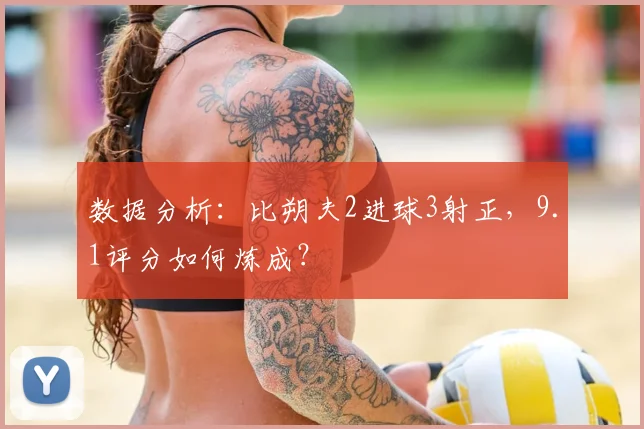 数据分析：比朔夫2进球3射正，9.1评分如何炼成？
