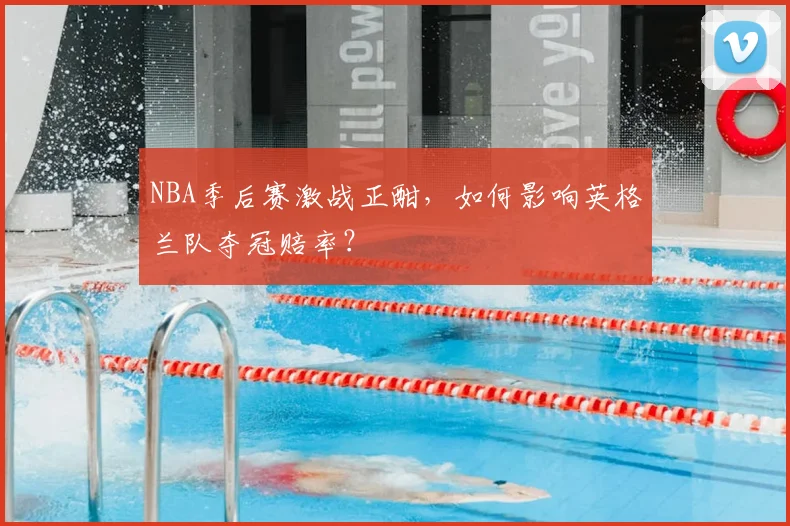 NBA季后赛激战正酣,如何影响英格兰队夺冠赔率?